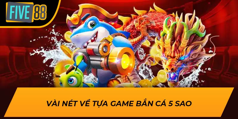 Trải Nghiệm Game Bắn Cá 5 Sao Đỉnh Cao tại Five88 2 Vài nét về tựa game bắn cá 5 sao