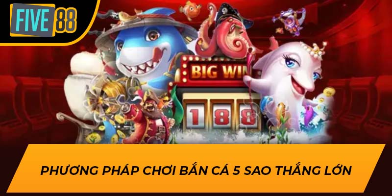 Trải Nghiệm Game Bắn Cá 5 Sao Đỉnh Cao tại Five88 4 Phương pháp chơi bắn cá 5 sao thắng lớn