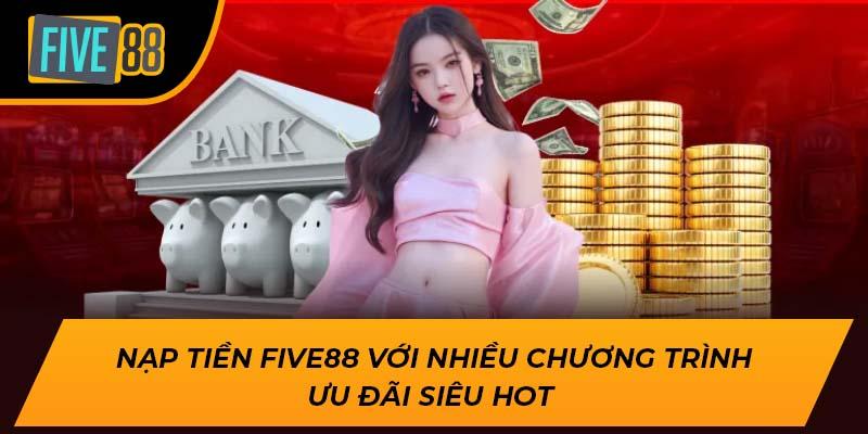 Hướng Dẫn Nạp Tiền Five88 Chi Tiết, An Toàn Nhất Năm 2025 5 Nạp tiền Five88 với nhiều chương trình ưu đãi siêu hot